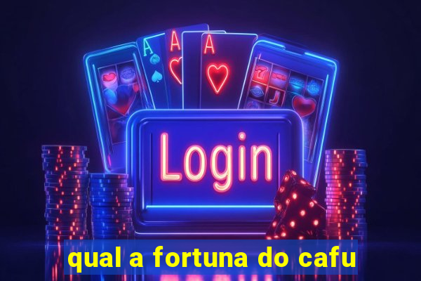 qual a fortuna do cafu